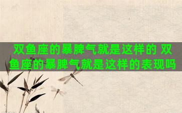 双鱼座的暴脾气就是这样的 双鱼座的暴脾气就是这样的表现吗